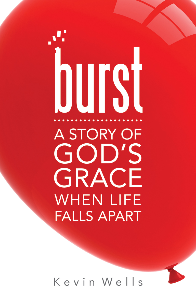Burst  A Story of God's Grace When Life Falls Apart / Kevin Wells