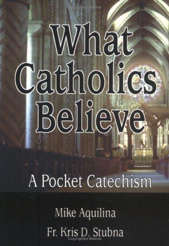 What Catholics Believe: A Pocket Catechism / Mike Aquilina & Fr Kris D. Stubna