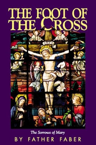 The Foot of the Cross: the Sorrows of Mary / Father Frederick Faber