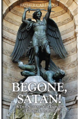 Begone Satan: A Soul Stirring Account of Diabolical Possession in Iowa / Rev Fr Carl Vogl