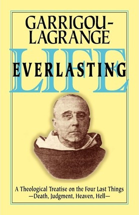 Life Everlasting : A Theological Treatise on the Four Last Things: Death, Judgement, Heaven, Hell / Reginald Garrigou-Lagrange