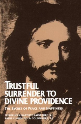 Trustful Surrender to Divine Providence: The Secret of Peace and Happiness / Father Jean Baptiste Saint-Jure