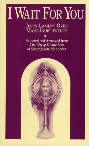 I Wait for You: Jesus' Lament Over Man's Indifference (Excerpts from the Way of Divine Love) / Sr. Josefa Menendez