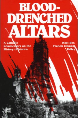 Blood-Drenched Altars: A Catholic Commentary on the History of Mexico / Most Rev Francis Kelly