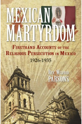 Mexican Martyrdom: Firsthand Accounts of the Religious Persecution in Mexico 1926-1935 / Rev Fr Wilfrid Parsons