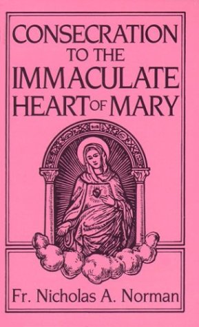 Consecration to the Immaculate Heart of Mary: According to the Spirit of St. Louis De Montfort's True Devition To Mary / Fr. Nicholas A. Norman