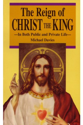 The Reign of Christ the King: In Both Public and Private Life / Michael Davies