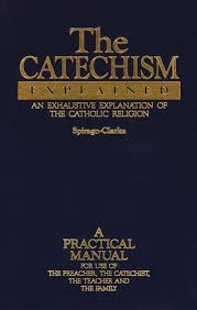 The Catechism Explained : An Exhaustive Explanation of the Catholic Faith