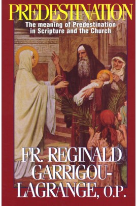 Predestination: The Meaning of Predestination in Scripture and the Church / Rev. Fr. Reginald Garrigou-Lagrange O.P.