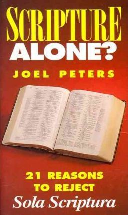 Scripture Alone?: 21 Reasons to Reject Sola Scriptura / Joel Peters