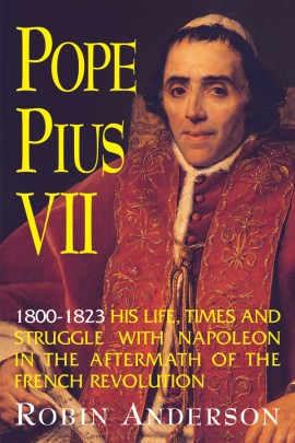 Pope Pius VII (1800-1823): His Life, Times and Struggle with Napoleon in the Aftermath of the French Revolution / Prof. Robin Anderson