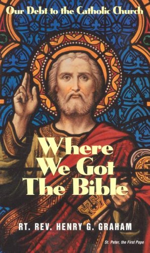 Where We Got The Bible: Our Debt to the Catholic Church / Henry G. Graham