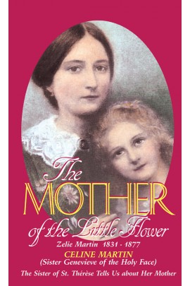 The Mother of the Little Flower: Zelie Martin (1831-1877) Sr. Genevieve of the Holy Face (Celine Martin)