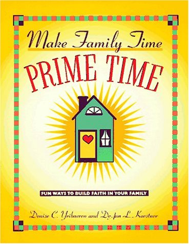 Make Family Time Prime Time: 150 Fun Ways to Build Faith in Your Family / Denise Yribarren & DeAnn Koestne