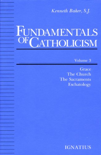 Fundamentals of Catholicism V3: Grace, the Church, the Sacraments, Eschatology / Kenneth Baker