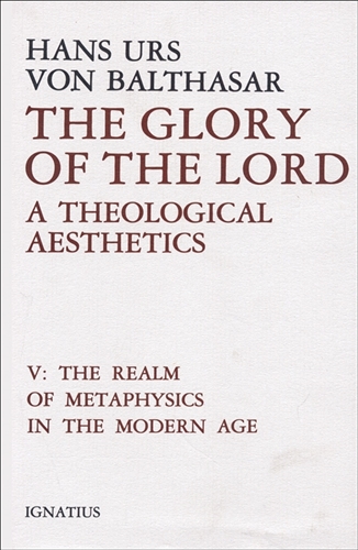 The Glory of the Lord a Theological Aesthetics: Volume V The Realm of Metaphysics in the Modern Age / Hans Urs von Balthasar