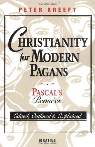 Christianity for Modern Pagans: Pascal's Pensées Edited, Outlined, and Explained / Peter Kreeft