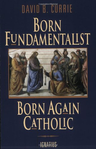 Born Fundamentalist, Born Again Catholic / David B Currie