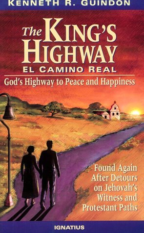 The King's Highway, El Camino Real: God's Highway to Peace and Happiness, Found Again after Detours on Jehovah's Witness and Protestant Paths / Kenneth R. Guindon