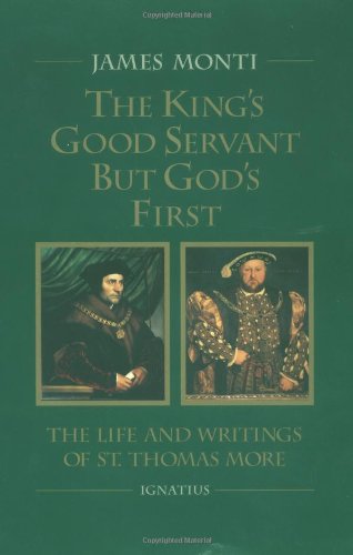 The King's Good Servant but God's First: the Life and Writings of Saint Thomas More / James Monti