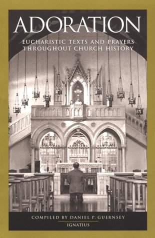 Adoration Eucharistic Texts and Prayers throughout Church History / Compiled by Daniel P Guernsey