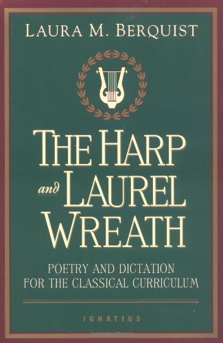 The Harp and Laurel Wreath: Poetry and Dictation for the Classical Curriculum / Edited by Laura M. Berquist