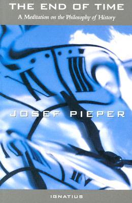 The End of Time  A Meditation on the Philosophy of History / Josef Pieper