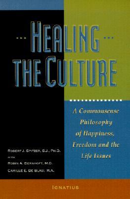 Healing the Culture a Commonsense Philosophy of Happiness, Freedom, and the Life Issues / Robert J. Spitzer, with Robin A. Bernhoft and Camille E. De Blasi