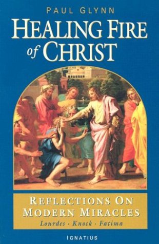 The Healing Fire of Christ: Reflections on Modern Miracles / Paul Glynn