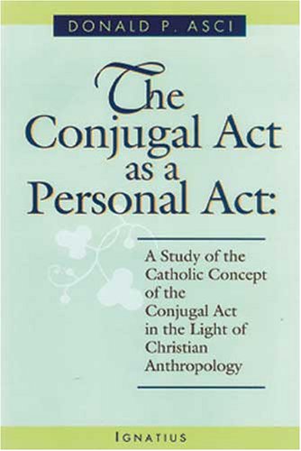 The Conjugal Act as Personal Act: a Study of the Catholic Concept of the Conjugal Act in the Light of Christian Anthropology / Donald P. Asci