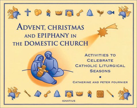 Advent, Christmas, and Epiphany in the Domestic Church / Catherine and Peter Fournier