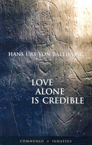 Love Alone is Credible / Hans Urs Von Balthasar