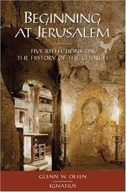 Beginning at Jerusalem : Five Reflections on the History of the Church / Glenn W Olsen