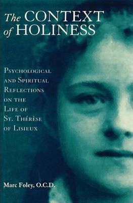 The Context of Holiness : Psychological and Spiritual Reflections on the Life of St Therese of Lisieux / Marc Foley