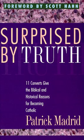 Surprised by Truth: Book 1: 11 Converts Give the Biblical and Historical Reasons for Becoming Catholic / Patrick Madrid