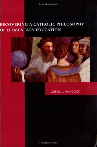 Recovering a Catholic Philosophy of Elementary Education / Curtis L. Hancock