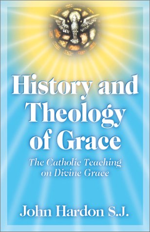History and Theology of Grace: The Catholic Teaching on Divine Grace / Fr. John A. Hardon