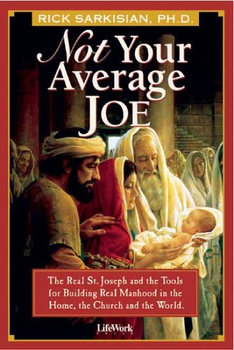 Not Your Average Joe: The Real St. Joseph and the Tools for Real Manhood in the Home, the Church and the World / Rick Sarkisian