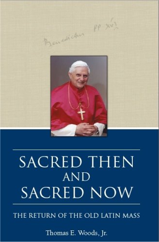 Sacred Then and Sacred Now: the Return of the Old Latin Mass / Thomas E. Woods
