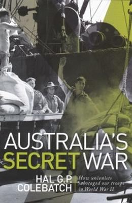 Australia's Secret War: How Trade Unions Sabotaged Australian Military Forces in WWII / Hal Colebatch