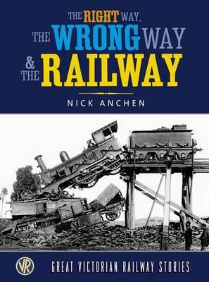 The Right Way, the Wrong Way and the Railway Great Victorian Rail Stories / Nick Anchen