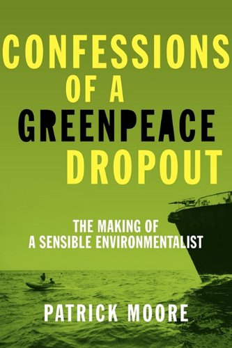 Confessions of a Greenpeace Dropout: the Making of a Sensible Environmentalist / Patrick Moore