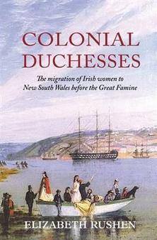 Colonial Duchess: The Migration of Irish Women to New South Wales Before the Great Famine / Elizabeth Rushen
