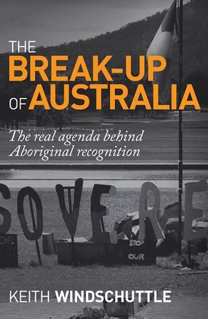 The Breakup of Australia: the Real Agenda Behind Aboriginal Recognition / Keith Windschuttle