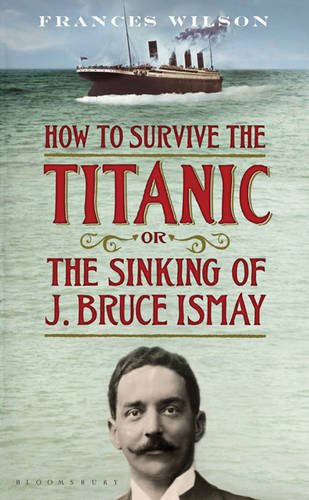 How to Survive the Titanic: The Sinking of J. Bruce Ismay / Frances Wilson