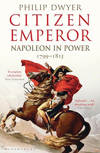 Citizen Emperor: Napoleon in Power 1799-1815 / Philip Dwyer