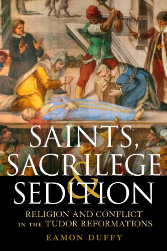 Saints, Sacrilege and Sedition: Religion and Conflict in the Tudor Reformations / Eamon Duffy