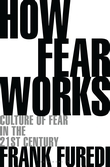 How Fear Works Culture of Fear in the Twenty-First Century / Frank Furedi