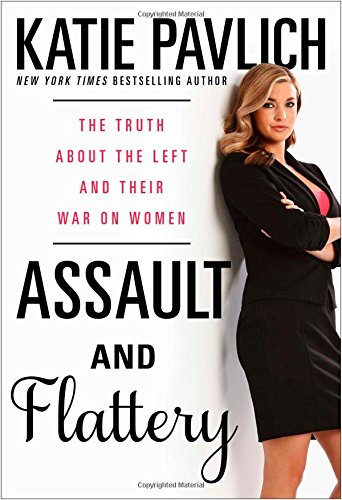 Assault and Flattery: The Truth About the Left and Their War on Women / Katie Pavlich