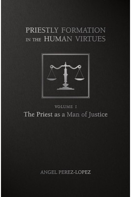 Priestly Formation in the Human Virtues: Volume 1 - The Priest as a Man of Justice / Fr Angel Perez-Lopez
